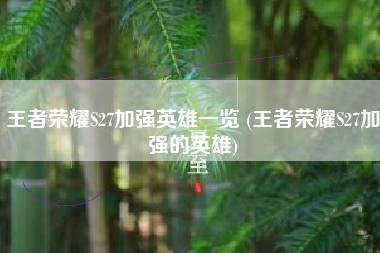 王者荣耀S27加强英雄一览 (王者荣耀S27加强的英雄)