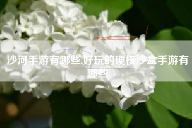 沙河手游有哪些,好玩的硬核沙盒手游有哪些