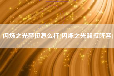 闪烁之光赫拉怎么样(闪烁之光赫拉阵容)