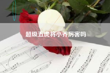 超级五虎将小乔厉害吗