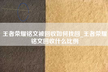 王者荣耀铭文被回收如何找回_王者荣耀铭文回收什么比例