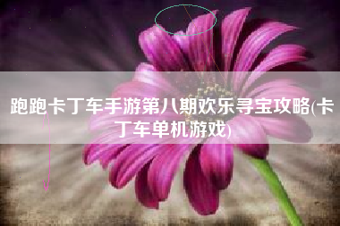 跑跑卡丁车手游第八期欢乐寻宝攻略(卡丁车单机游戏)