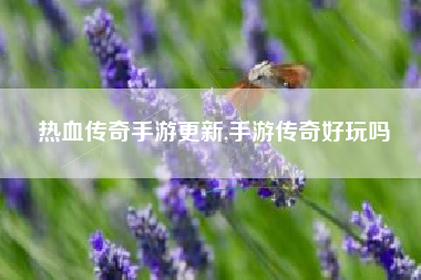 热血传奇手游更新,手游传奇好玩吗