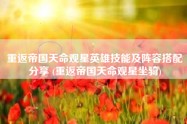 重返帝国天命观星英雄技能及阵容搭配分享 (重返帝国天命观星坐骑)