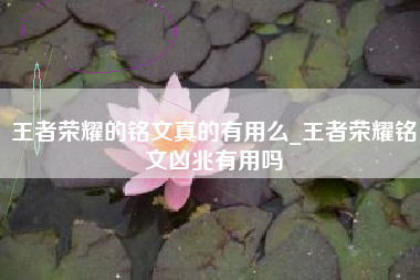 王者荣耀的铭文真的有用么_王者荣耀铭文凶兆有用吗