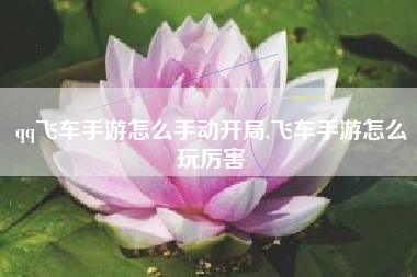 qq飞车手游怎么手动开局,飞车手游怎么玩厉害