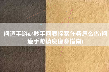 问道手游6.6妙手回春探案任务怎么做(问道手游镇魔稳赚指南)