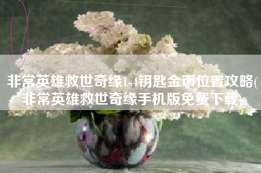 非常英雄救世奇缘1-4钥匙金币位置攻略(非常英雄救世奇缘手机版免费下载)
