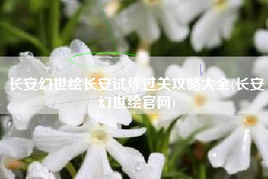 长安幻世绘长安试炼过关攻略大全(长安幻世绘官网)