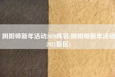 阴阳师新年活动2020阵容(阴阳师新年活动2021新区)