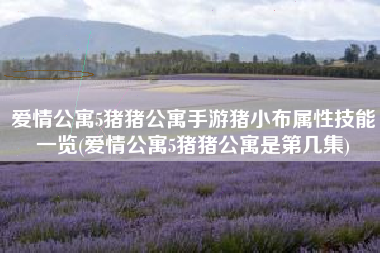 爱情公寓5猪猪公寓手游猪小布属性技能一览(爱情公寓5猪猪公寓是第几集)