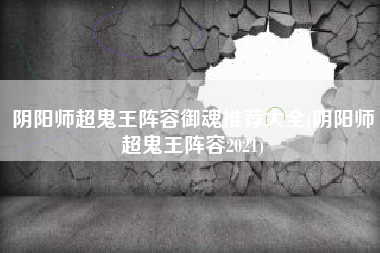 阴阳师超鬼王阵容御魂推荐大全(阴阳师超鬼王阵容2021)