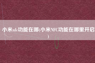 小米nfc功能在哪(小米NFC功能在哪里开启)