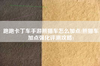 跑跑卡丁车手游熊猫车怎么加点(熊猫车加点强化评测攻略)