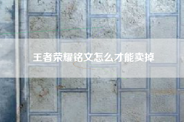 王者荣耀铭文怎么才能卖掉