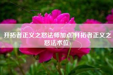 开拓者正义之怒法师加点(开拓者正义之怒法术位)