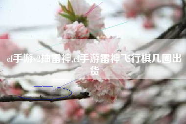cf手游v2抽雷神,cf手游雷神飞行棋几圈出货
