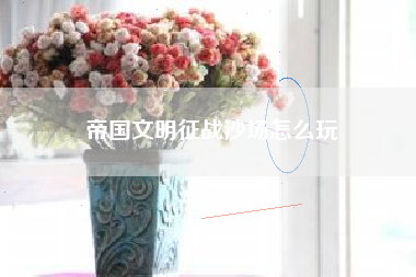 帝国文明征战沙场怎么玩