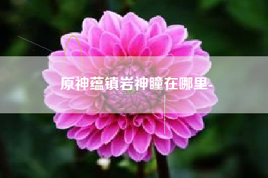 原神蕴镇岩神瞳在哪里-