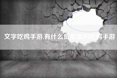 文字吃鸡手游,有什么低配置的吃鸡手游