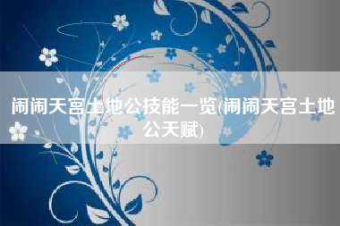 闹闹天宫土地公技能一览(闹闹天宫土地公天赋)