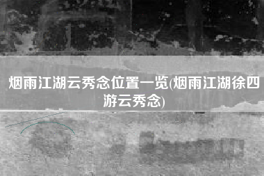 烟雨江湖云秀念位置一览(烟雨江湖徐四游云秀念)