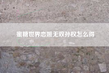 蜜糖世界恋姬无双孙权怎么得