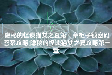 隐秘的怪谈猫女之夏第一章柜子锁密码答案攻略(隐秘的怪谈猫女之夏攻略第三章)