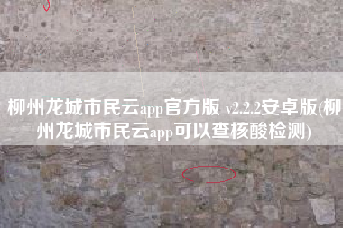柳州龙城市民云app官方版 v2.2.2安卓版(柳州龙城市民云app可以查核酸检测)