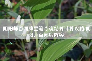 阴阳师百闻牌墨笔夺魂结算计算攻略(阴阳师百闻牌阵容)