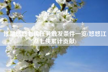 江湖悠悠七侠任务触发条件一览(悠悠江湖七侠累计贡献)