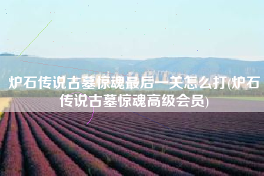 炉石传说古墓惊魂最后一关怎么打(炉石传说古墓惊魂高级会员)
