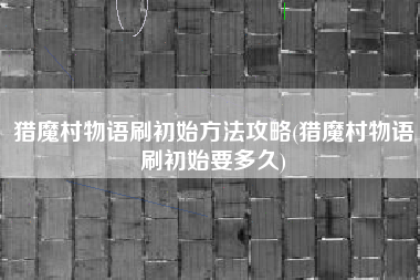 猎魔村物语刷初始方法攻略(猎魔村物语刷初始要多久)
