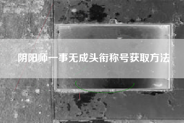 阴阳师一事无成头衔称号获取方法