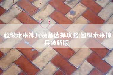 超级未来神兵装备选择攻略(超级未来神兵破解版)