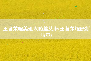 王者荣耀英雄攻略篇艾琳(王者荣耀最新版本)