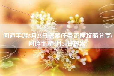 问道手游5月25日探案任务流程攻略分享(问道手游5月24日探案)