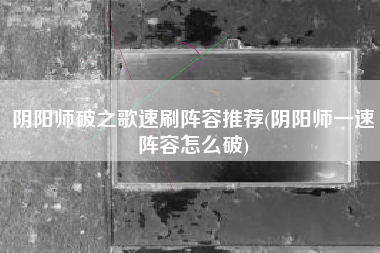 阴阳师破之歌速刷阵容推荐(阴阳师一速阵容怎么破)