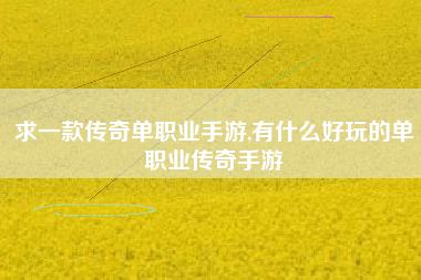 求一款传奇单职业手游,有什么好玩的单职业传奇手游