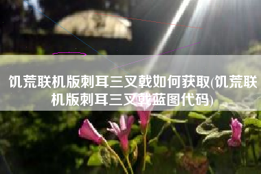饥荒联机版刺耳三叉戟如何获取(饥荒联机版刺耳三叉戟蓝图代码)