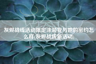 灰烬战线活动限定涂装我与她的密约怎么样(灰烬战线新活动)