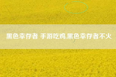 黑色幸存者 手游吃鸡,黑色幸存者不火