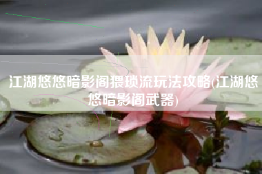 江湖悠悠暗影阁猥琐流玩法攻略(江湖悠悠暗影阁武器)