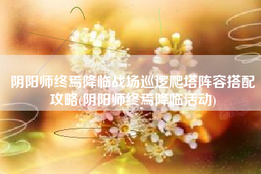 阴阳师终焉降临战场巡逻爬塔阵容搭配攻略(阴阳师终焉降临活动)