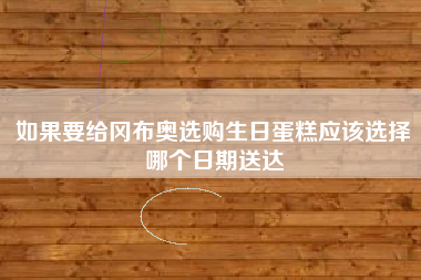 如果要给冈布奥选购生日蛋糕应该选择哪个日期送达