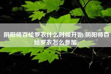 阴阳师百绘罗衣什么时候开始(阴阳师百绘罗衣怎么参加)