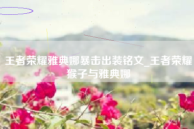 王者荣耀雅典娜暴击出装铭文_王者荣耀猴子与雅典娜