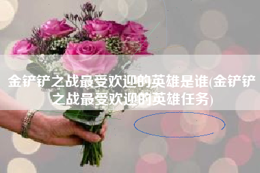 金铲铲之战最受欢迎的英雄是谁(金铲铲之战最受欢迎的英雄任务)