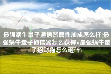 最强蜗牛量子通信器属性加成怎么样(最强蜗牛量子通信器怎么获得)(最强蜗牛量子招财猫怎么砸碎)
