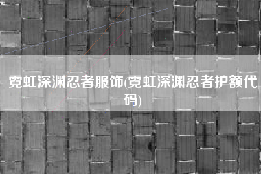 霓虹深渊忍者服饰(霓虹深渊忍者护额代码)